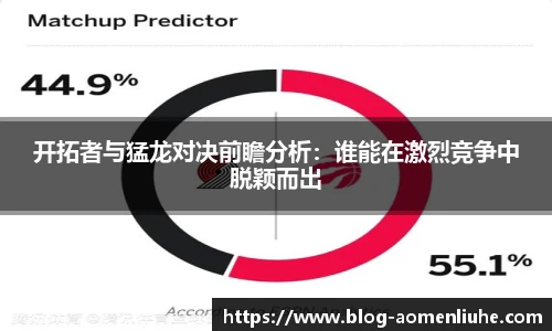 开拓者与猛龙对决前瞻分析：谁能在激烈竞争中脱颖而出