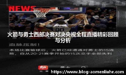 火箭与勇士西部决赛对决央视全程直播精彩回顾与分析