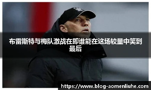 布雷斯特与梅队激战在即谁能在这场较量中笑到最后
