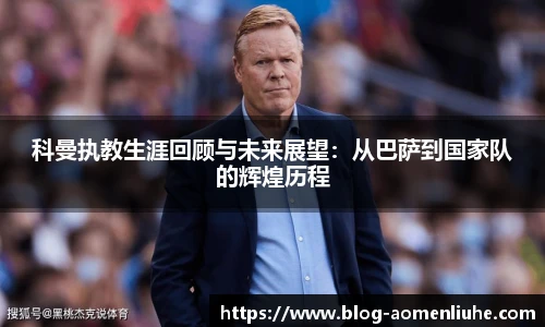科曼执教生涯回顾与未来展望：从巴萨到国家队的辉煌历程