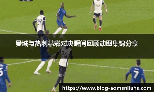 曼城与热刺精彩对决瞬间回顾动图集锦分享