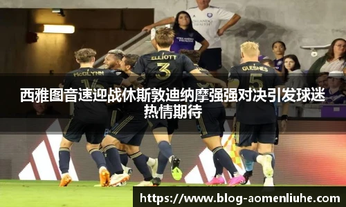 西雅图音速迎战休斯敦迪纳摩强强对决引发球迷热情期待