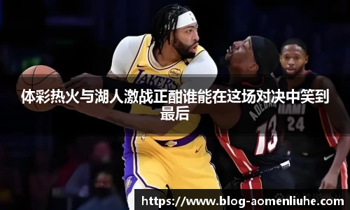 体彩热火与湖人激战正酣谁能在这场对决中笑到最后