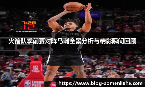 火箭队季前赛对阵马刺全景分析与精彩瞬间回顾