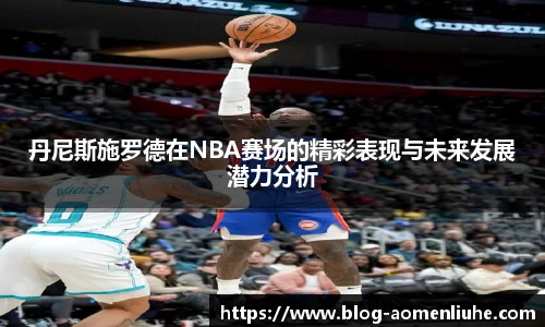 丹尼斯施罗德在NBA赛场的精彩表现与未来发展潜力分析
