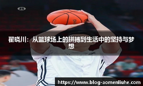 翟晓川：从篮球场上的拼搏到生活中的坚持与梦想