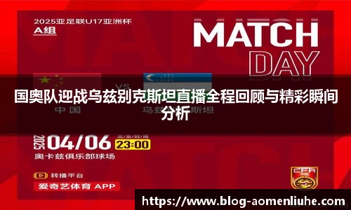 国奥队迎战乌兹别克斯坦直播全程回顾与精彩瞬间分析