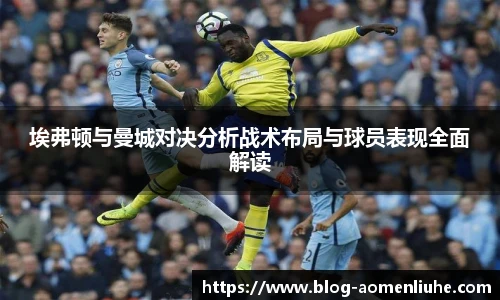 埃弗顿与曼城对决分析战术布局与球员表现全面解读