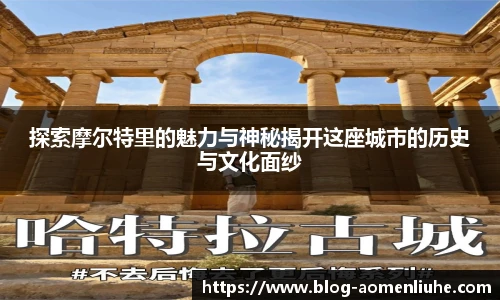 探索摩尔特里的魅力与神秘揭开这座城市的历史与文化面纱