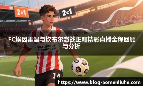 FC埃因霍温与坎布尔激战正酣精彩直播全程回顾与分析