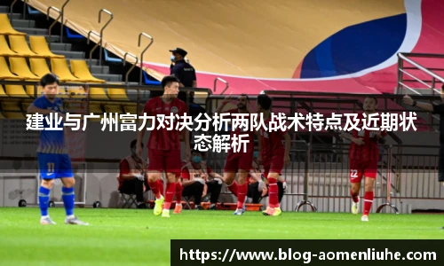 建业与广州富力对决分析两队战术特点及近期状态解析