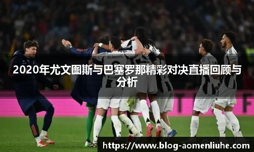 2020年尤文图斯与巴塞罗那精彩对决直播回顾与分析